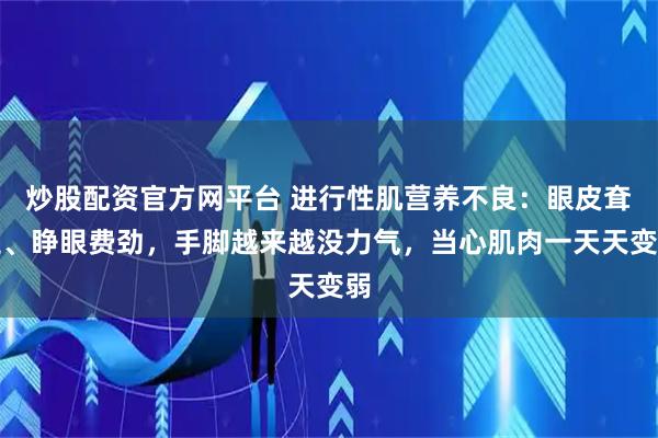 炒股配资官方网平台 进行性肌营养不良：眼皮耷拉、睁眼费劲，手脚越来越没力气，当心肌肉一天天变弱