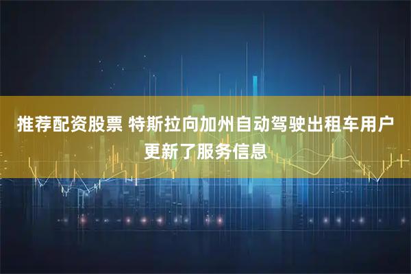 推荐配资股票 特斯拉向加州自动驾驶出租车用户更新了服务信息