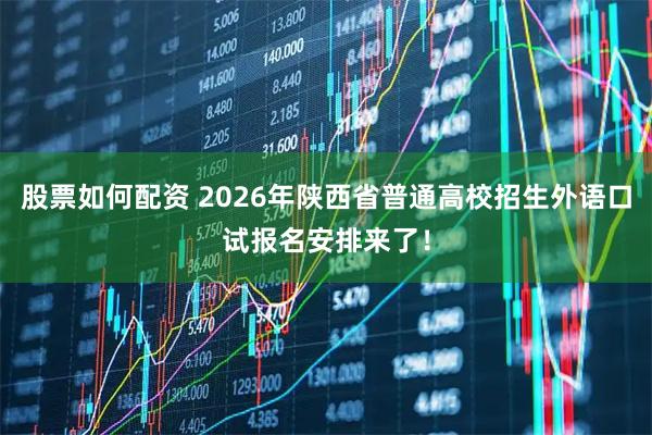 股票如何配资 2026年陕西省普通高校招生外语口试报名安排来了！