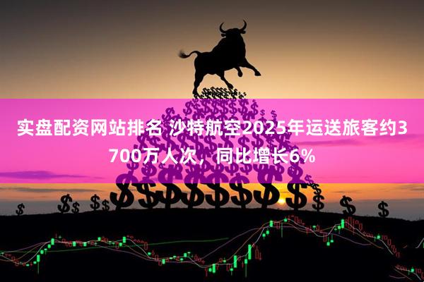 实盘配资网站排名 沙特航空2025年运送旅客约3700万人次，同比增长6%