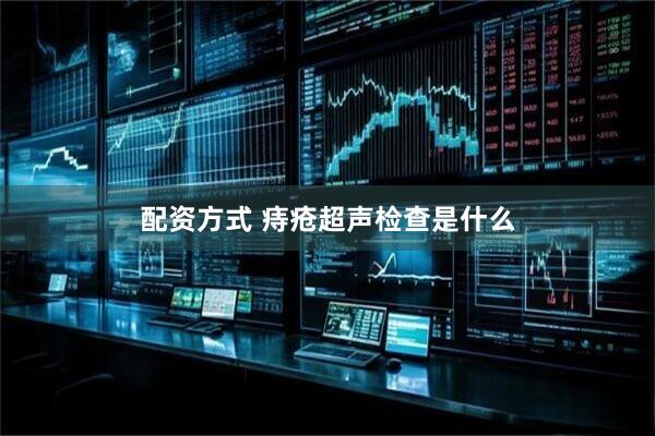 配资方式 痔疮超声检查是什么