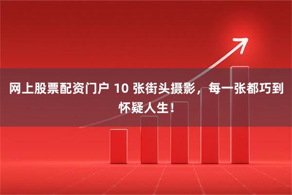 网上股票配资门户 10 张街头摄影，每一张都巧到怀疑人生！