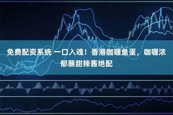 免费配资系统 一口入魂！香港咖喱鱼蛋，咖喱浓郁蘸甜辣酱绝配