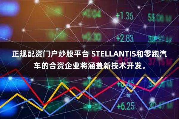 正规配资门户炒股平台 STELLANTIS和零跑汽车的合资企业将涵盖新技术开发。