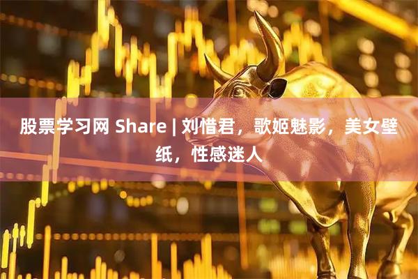 股票学习网 Share | 刘惜君,歌姬魅影,美女壁纸,性感迷人