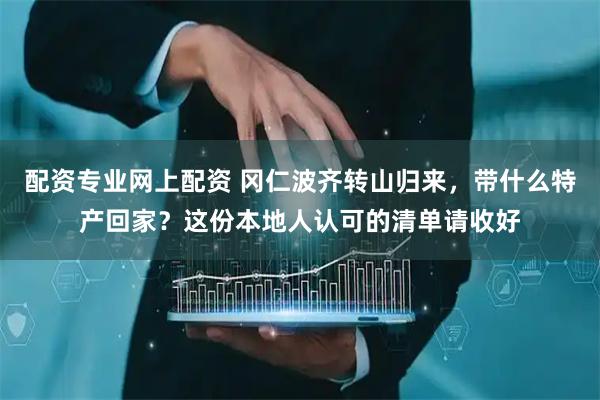 配资专业网上配资 冈仁波齐转山归来，带什么特产回家？这份本地人认可的清单请收好