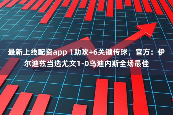 最新上线配资app 1助攻+6关键传球，官方：伊尔迪兹当选尤文1-0乌迪内斯全场最佳