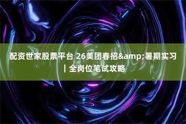 配资世家股票平台 26美团春招&暑期实习｜全岗位笔试攻略