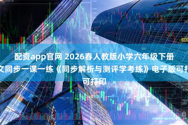 配资app官网 2026春人教版小学六年级下册语文同步一课一练《同步解析与测评学考练》电子版可打印