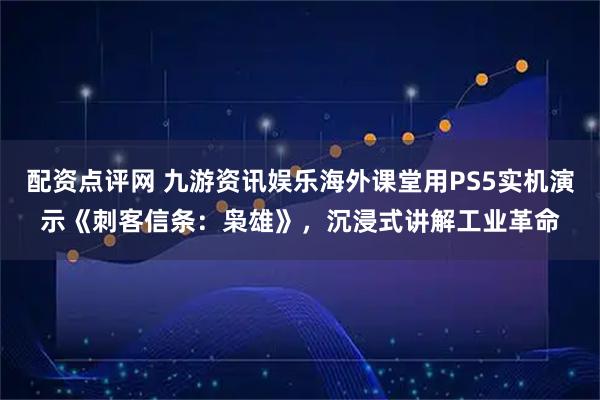 配资点评网 九游资讯娱乐海外课堂用PS5实机演示《刺客信条:枭雄》,沉浸式讲解工业革命