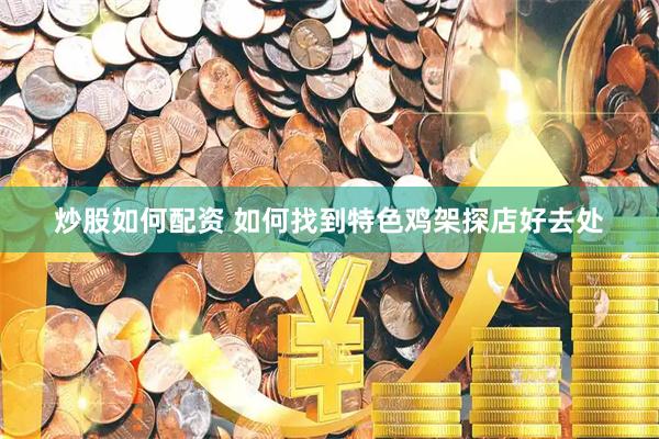 炒股如何配资 如何找到特色鸡架探店好去处