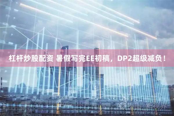 杠杆炒股配资 暑假写完EE初稿,DP2超级减负!