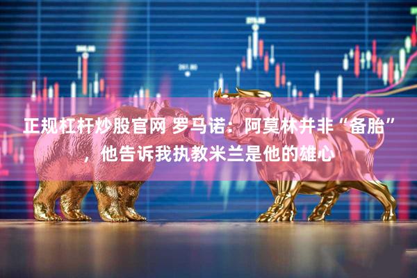 正规杠杆炒股官网 罗马诺:阿莫林并非“备胎”,他告诉我执教米兰是他的雄心